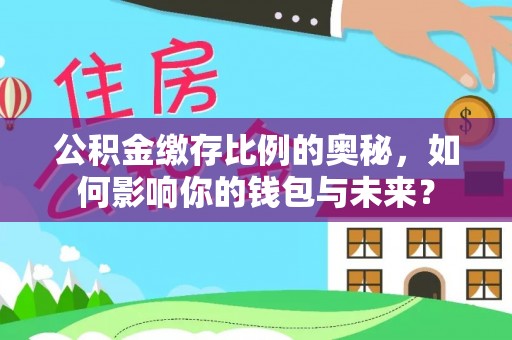 镇坪公积金缴存比例的奥秘，如何影响你的钱包与未来？
