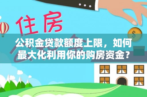 镇坪公积金贷款额度上限，如何最大化利用你的购房资金？