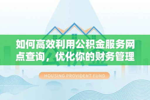 镇坪如何高效利用公积金服务网点查询，优化你的财务管理