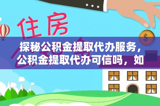 镇坪探秘公积金提取代办服务，公积金提取代办可信吗，如何选择可靠平台？