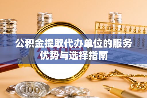 镇坪公积金提取代办单位的服务优势与选择指南