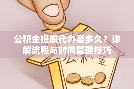 镇坪公积金提取代办要多久？详解流程与时间管理技巧