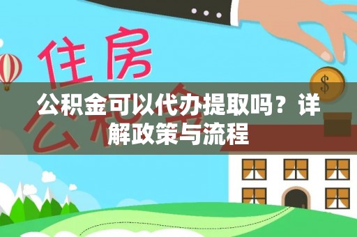 镇坪公积金可以代办提取吗？详解政策与流程