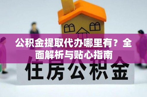 镇坪公积金提取代办哪里有？全面解析与贴心指南
