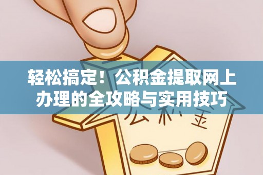 镇坪轻松搞定！公积金提取网上办理的全攻略与实用技巧
