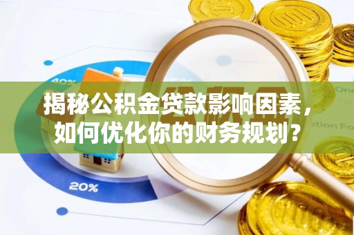 镇坪揭秘公积金贷款影响因素，如何优化你的财务规划？