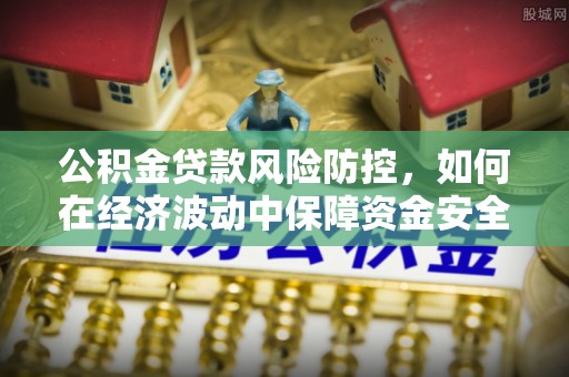 镇坪公积金贷款风险防控，如何在经济波动中保障资金安全