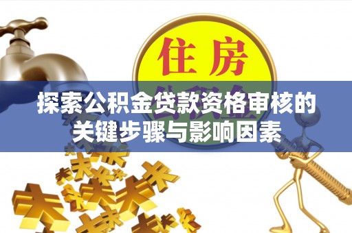 镇坪探索公积金贷款资格审核的关键步骤与影响因素
