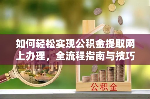 镇坪如何轻松实现公积金提取网上办理，全流程指南与技巧