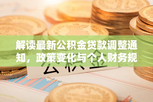 镇坪解读最新公积金贷款调整通知，政策变化与个人财务规划