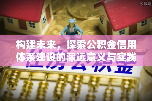 镇坪构建未来，探索公积金信用体系建设的深远意义与实践路径