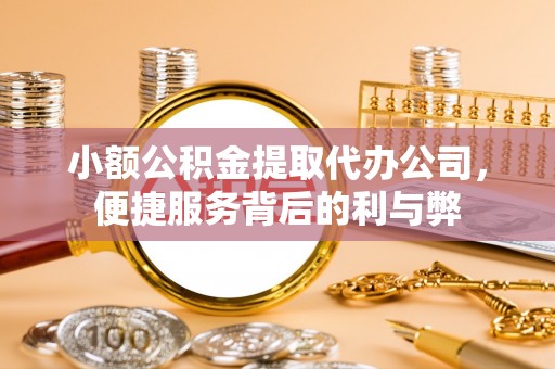 镇坪小额公积金提取代办公司，便捷服务背后的利与弊