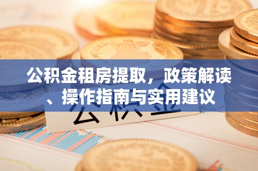 镇坪公积金租房提取，政策解读、操作指南与实用建议