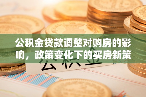 镇坪公积金贷款调整对购房的影响，政策变化下的买房新策略