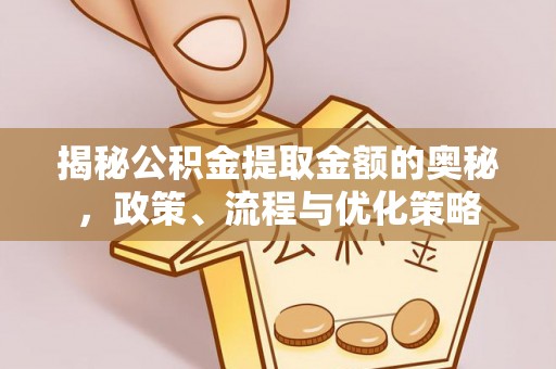 镇坪揭秘公积金提取金额的奥秘，政策、流程与优化策略