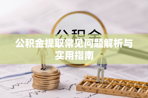 镇坪公积金提取常见问题解析与实用指南