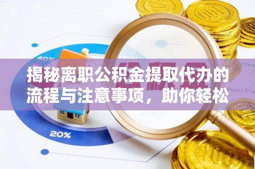 镇坪揭秘离职公积金提取代办的流程与注意事项，助你轻松拿回属于自己的钱