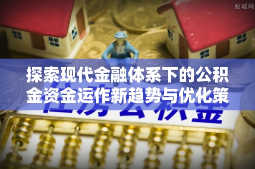 镇坪探索现代金融体系下的公积金资金运作新趋势与优化策略