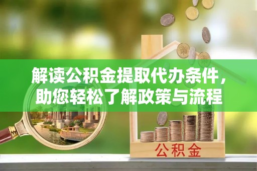 镇坪解读公积金提取代办条件，助您轻松了解政策与流程