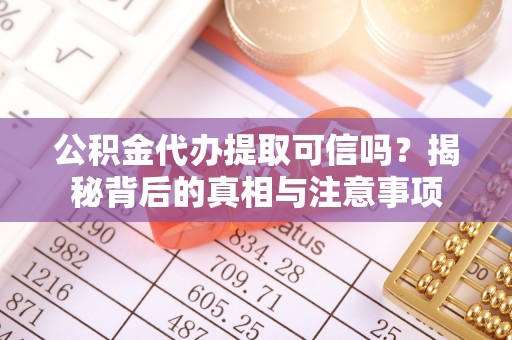 镇坪公积金代办提取可信吗？揭秘背后的真相与注意事项