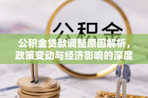 镇坪公积金贷款调整原因解析，政策变动与经济影响的深度探讨