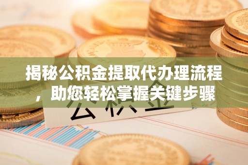 镇坪揭秘公积金提取代办理流程，助您轻松掌握关键步骤