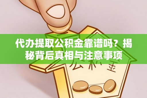 镇坪代办提取公积金靠谱吗？揭秘背后真相与注意事项