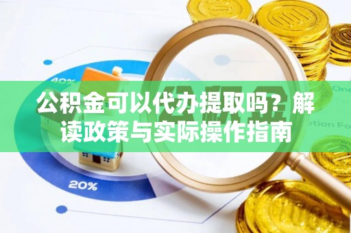 镇坪公积金可以代办提取吗？解读政策与实际操作指南