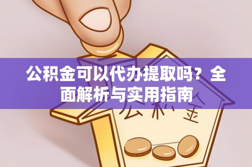 镇坪公积金可以代办提取吗？全面解析与实用指南