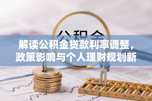 镇坪解读公积金贷款利率调整，政策影响与个人理财规划新思路