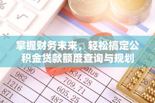 镇坪掌握财务未来，轻松搞定公积金贷款额度查询与规划
