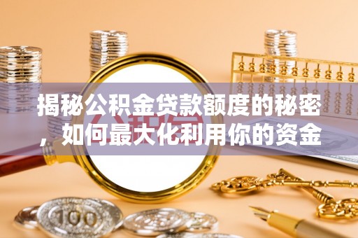镇坪揭秘公积金贷款额度的秘密，如何最大化利用你的资金