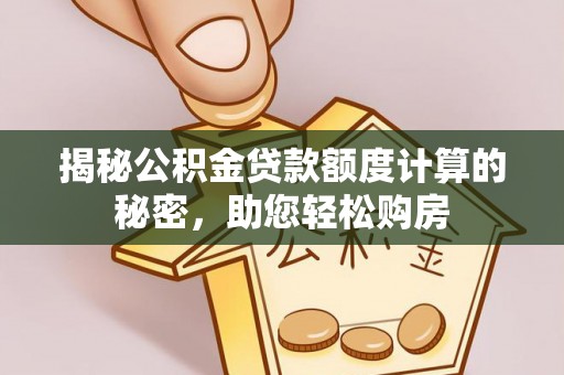 镇坪揭秘公积金贷款额度计算的秘密，助您轻松购房