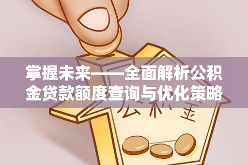 镇坪掌握未来——全面解析公积金贷款额度查询与优化策略