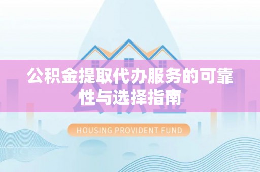 镇坪公积金提取代办服务的可靠性与选择指南