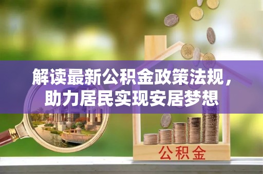 镇坪解读最新公积金政策法规，助力居民实现安居梦想