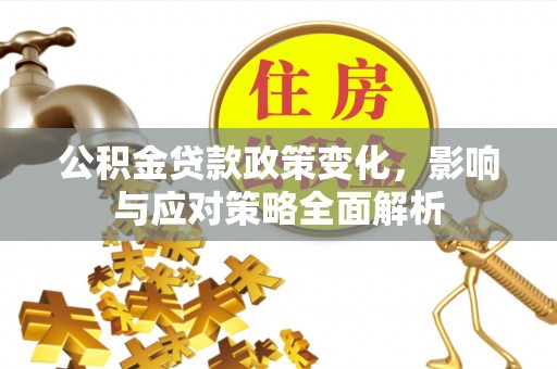 镇坪公积金贷款政策变化，影响与应对策略全面解析