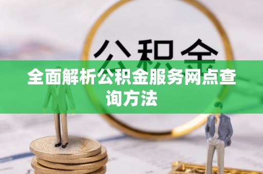 镇坪全面解析公积金服务网点查询方法