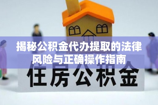 镇坪揭秘公积金代办提取的法律风险与正确操作指南