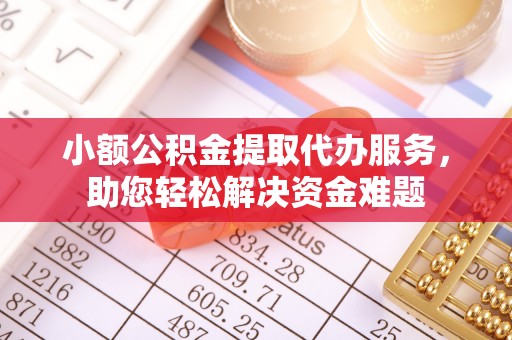 镇坪小额公积金提取代办服务，助您轻松解决资金难题