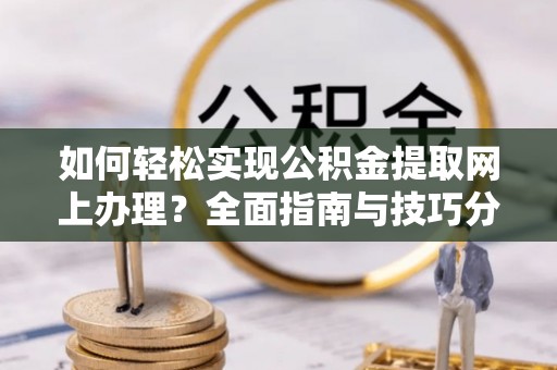 镇坪如何轻松实现公积金提取网上办理？全面指南与技巧分享