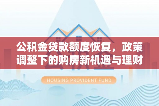 镇坪公积金贷款额度恢复，政策调整下的购房新机遇与理财规划