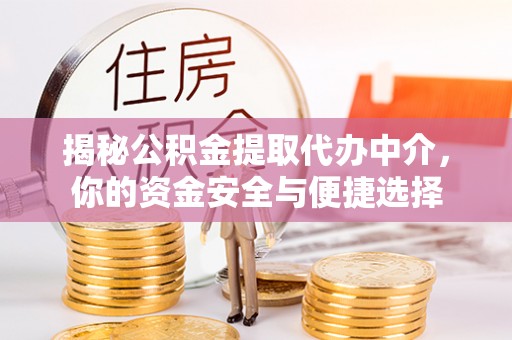 镇坪揭秘公积金提取代办中介，你的资金安全与便捷选择