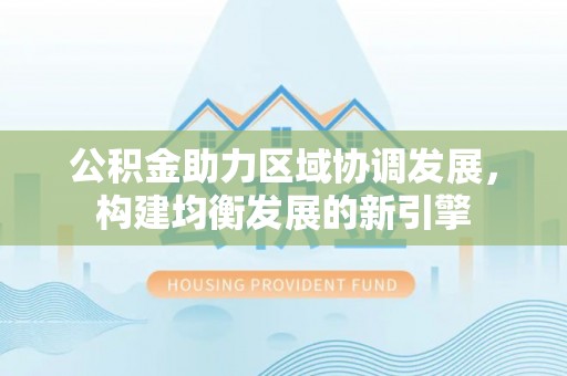 镇坪公积金助力区域协调发展，构建均衡发展的新引擎