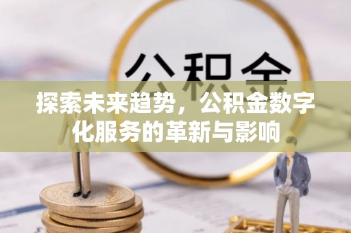 镇坪探索未来趋势，公积金数字化服务的革新与影响