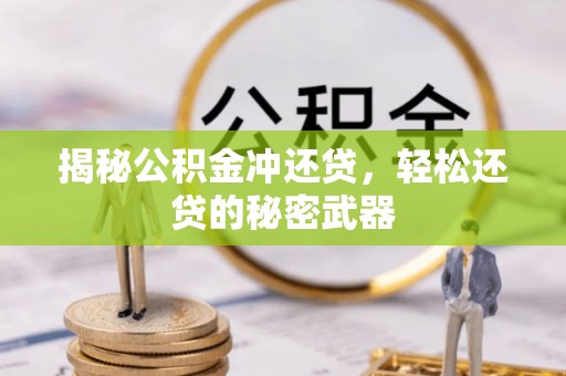 镇坪揭秘公积金冲还贷，轻松还贷的秘密武器