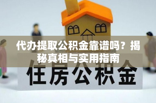 镇坪代办提取公积金靠谱吗？揭秘真相与实用指南
