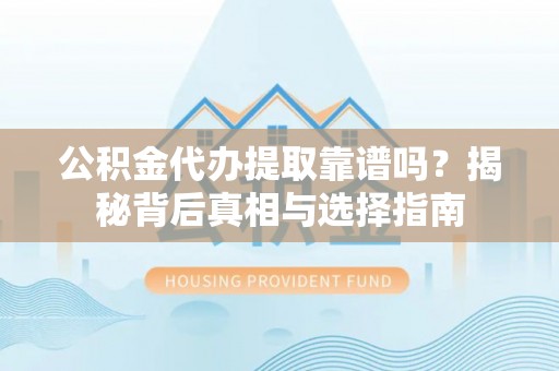 镇坪公积金代办提取靠谱吗？揭秘背后真相与选择指南