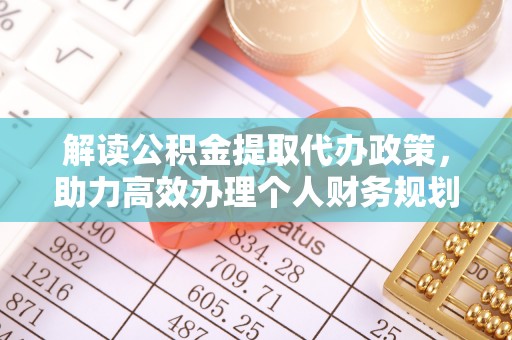 镇坪解读公积金提取代办政策，助力高效办理个人财务规划