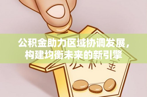 镇坪公积金助力区域协调发展，构建均衡未来的新引擎